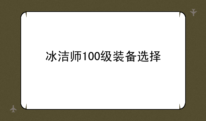 冰洁师100级装备选择