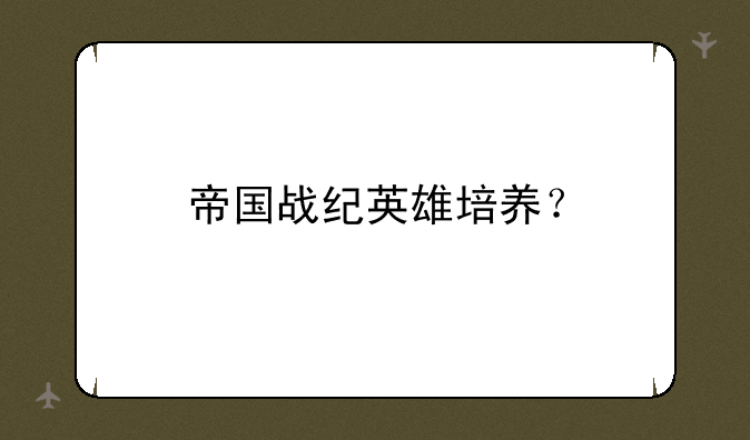帝国战纪英雄培养？