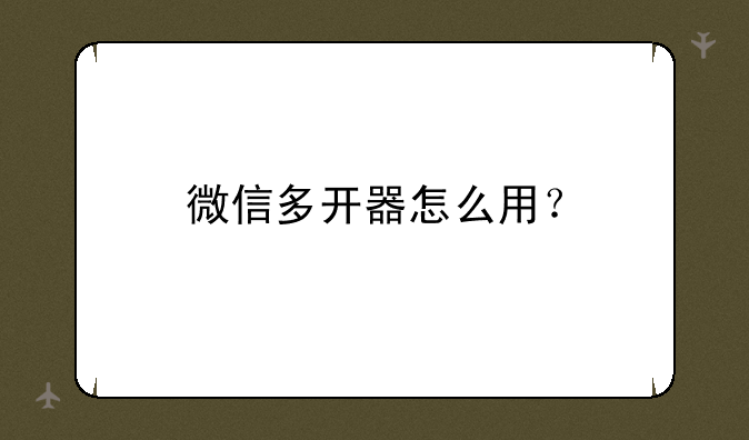 微信多开器怎么用？