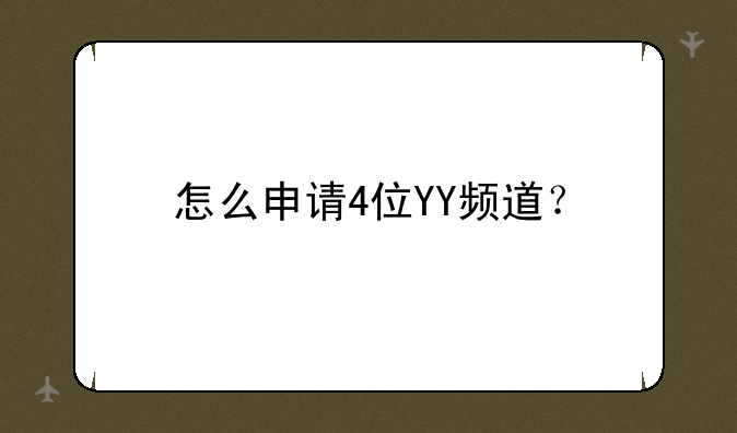 怎么申请4位YY频道？