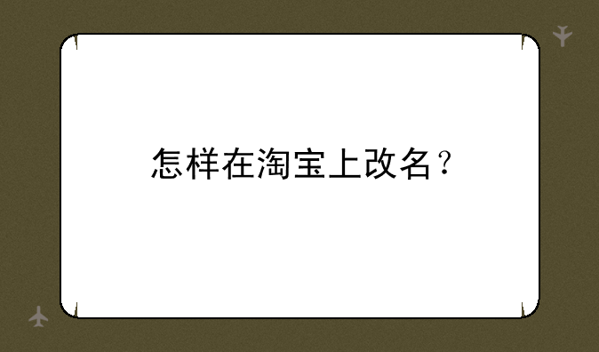 怎样在淘宝上改名？