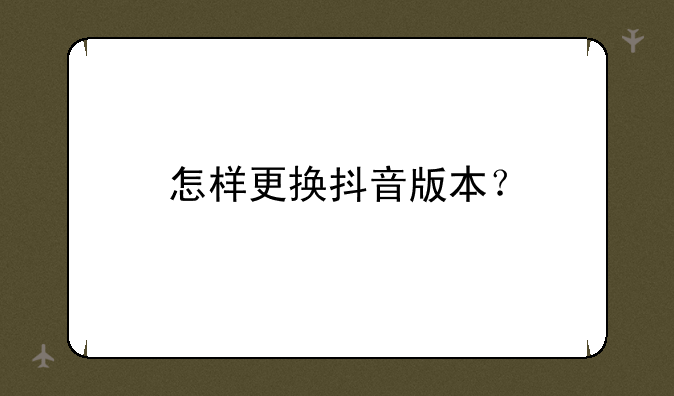 怎样更换抖音版本？