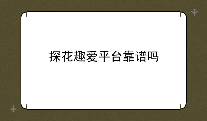 探花趣爱平台靠谱吗