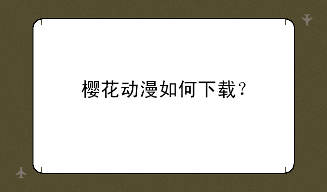 樱花动漫如何下载？