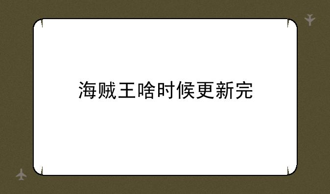 海贼王啥时候更新完