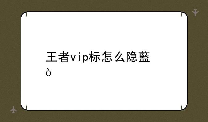 王者vip标怎么隐藏？