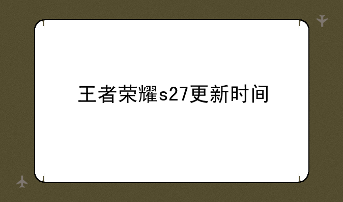 王者荣耀s27更新时间