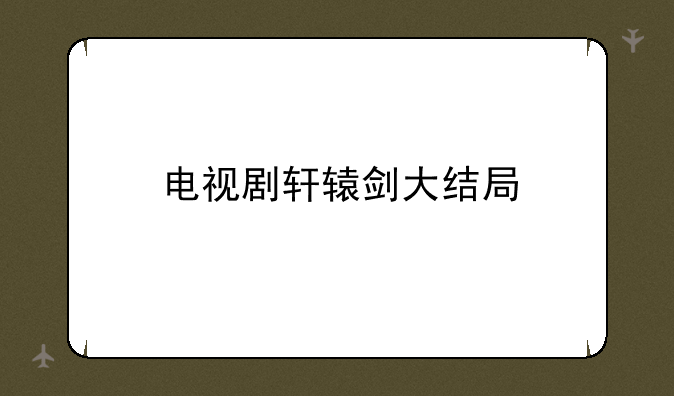 电视剧轩辕剑大结局