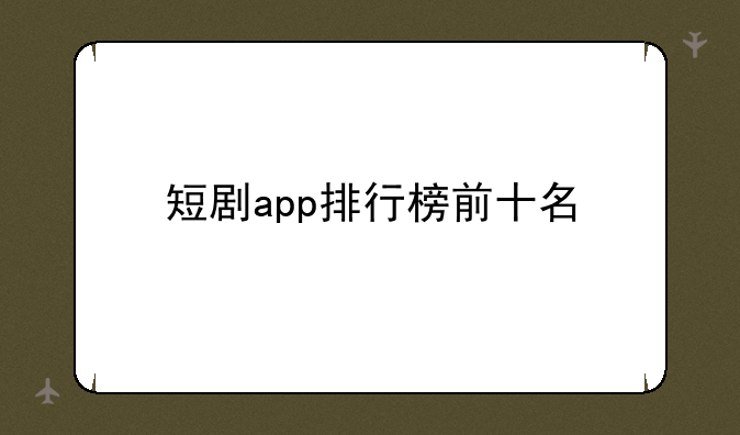 短剧app排行榜前十名