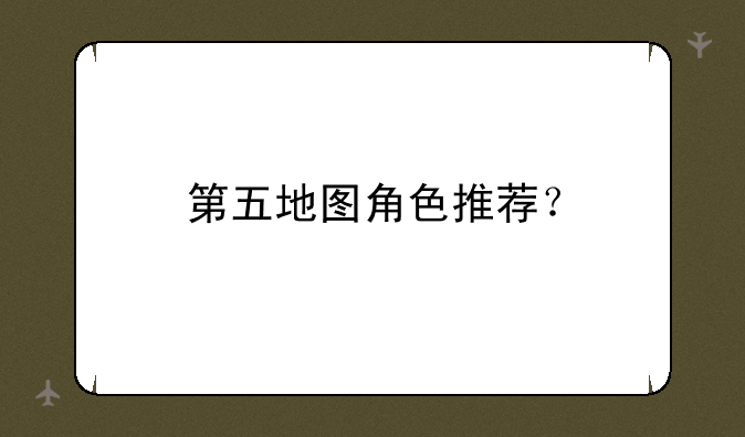第五地图角色推荐？