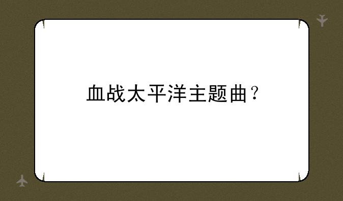 血战太平洋主题曲？