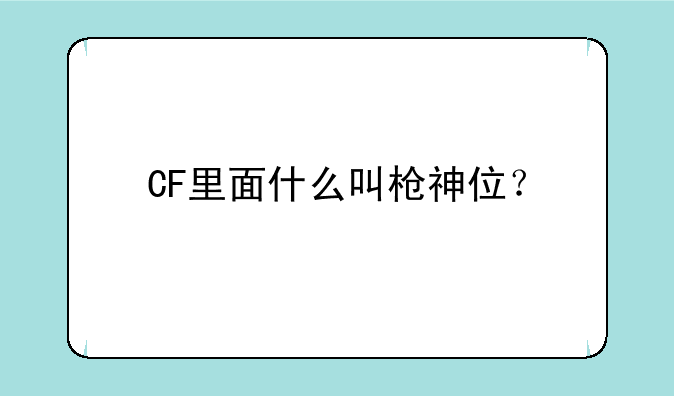CF里面什么叫枪神位？