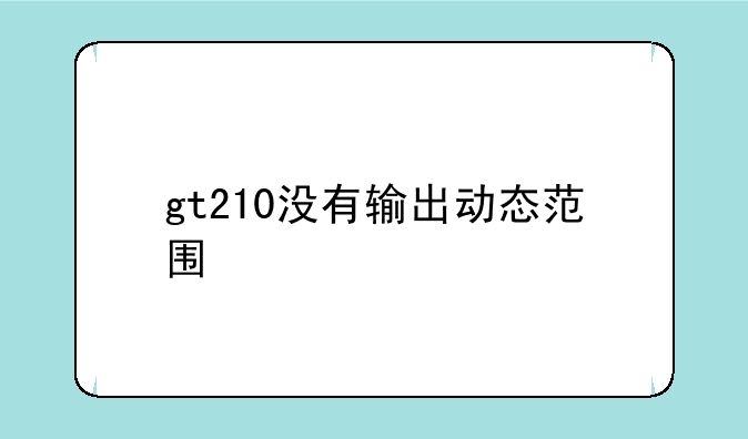 gt210没有输出动态范围