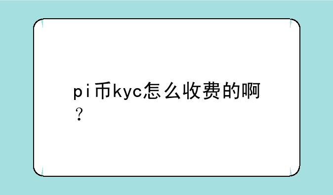 pi币kyc怎么收费的啊？