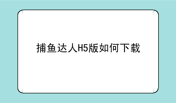 捕鱼达人H5版如何下载
