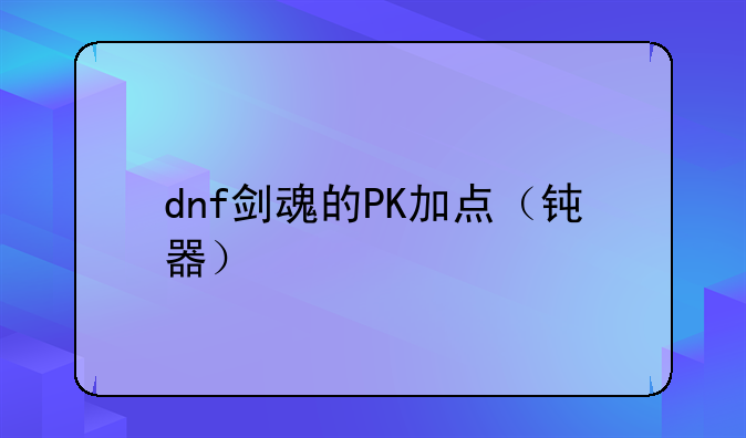 dnf剑魂的PK加点（钝器）