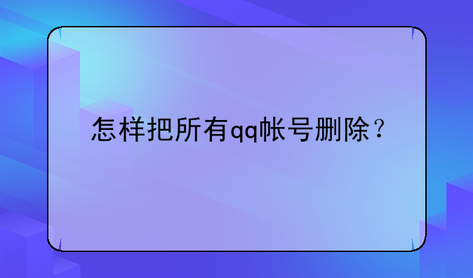 怎样把所有qq帐号删除？