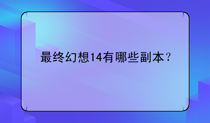 最终幻想14有哪些副本？
