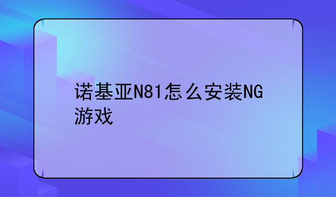 诺基亚N81怎么安装NG游戏