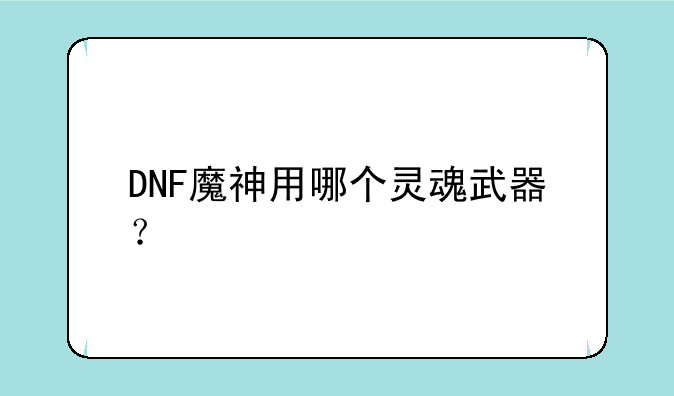 DNF魔神用哪个灵魂武器？