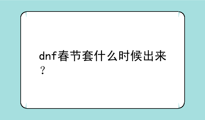 dnf春节套什么时候出来？