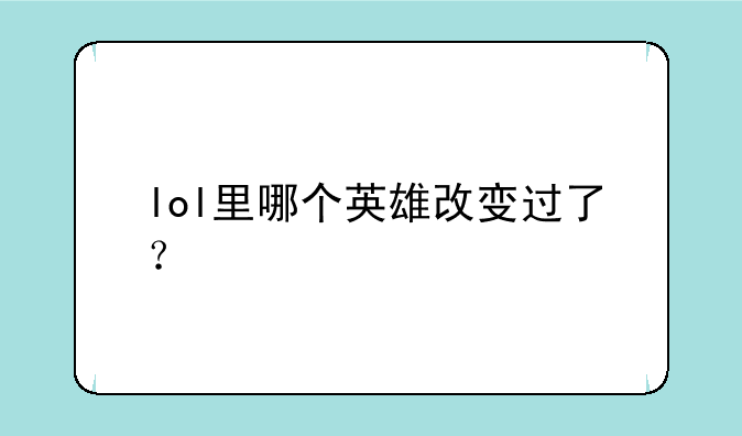 lol里哪个英雄改变过了？