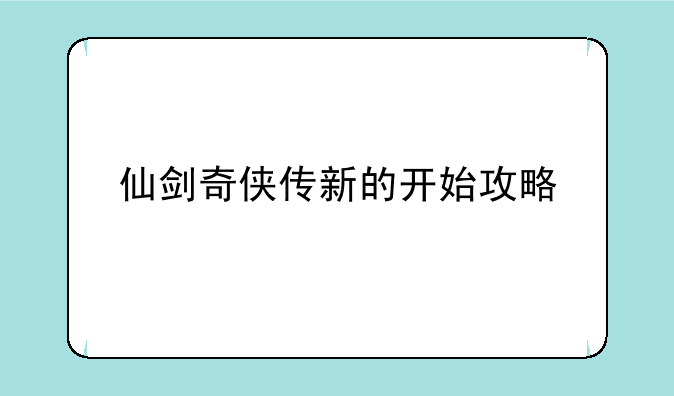 仙剑奇侠传新的开始攻略