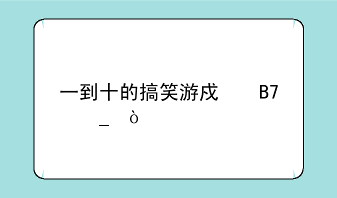 一到十的搞笑游戏名字？