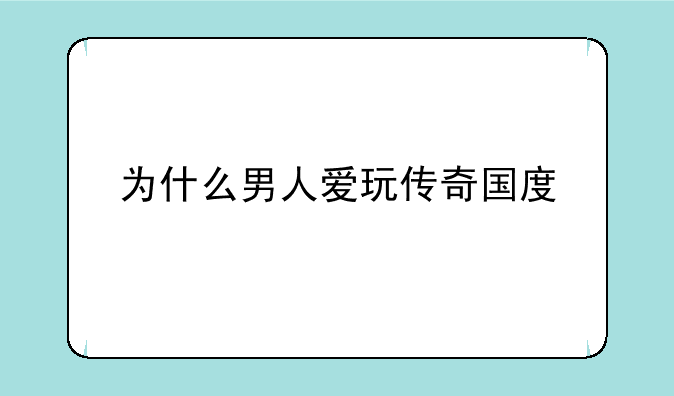为什么男人爱玩传奇国度