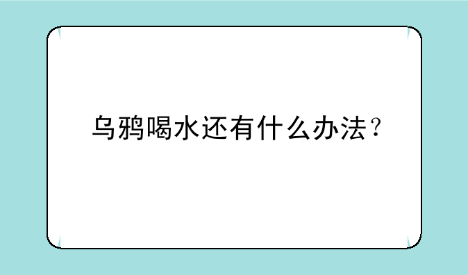 乌鸦喝水还有什么办法？