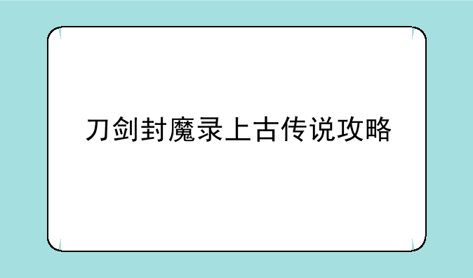 刀剑封魔录上古传说攻略