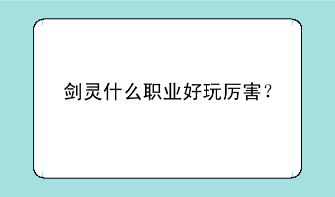 剑灵什么职业好玩厉害？