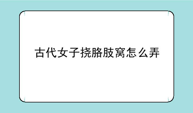 古代女子挠胳肢窝怎么弄