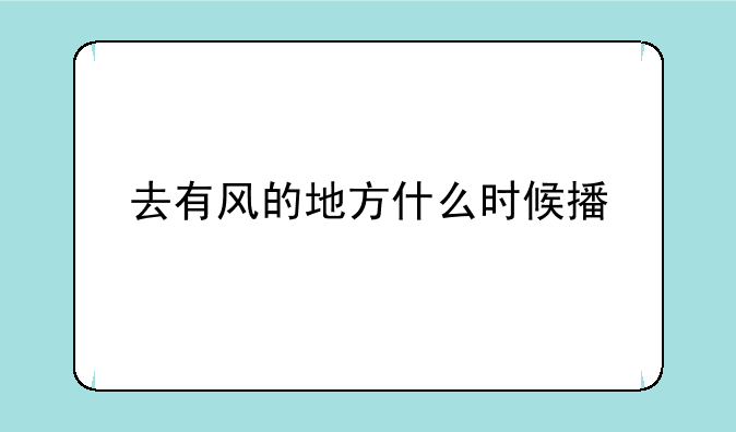 去有风的地方什么时候播