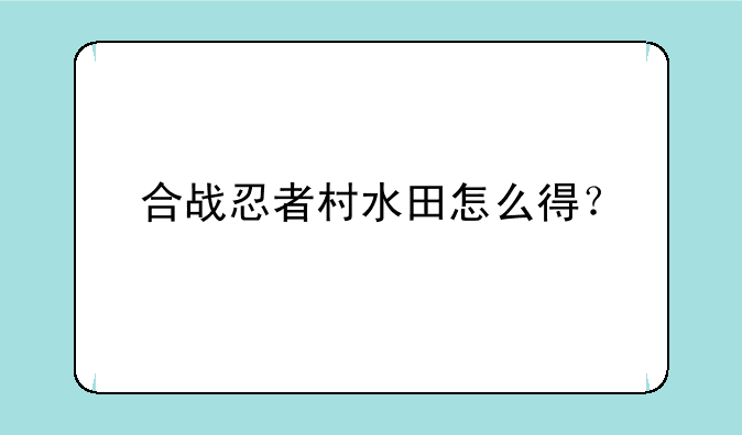 合战忍者村水田怎么得？
