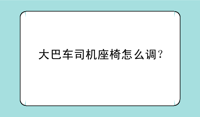 大巴车司机座椅怎么调？