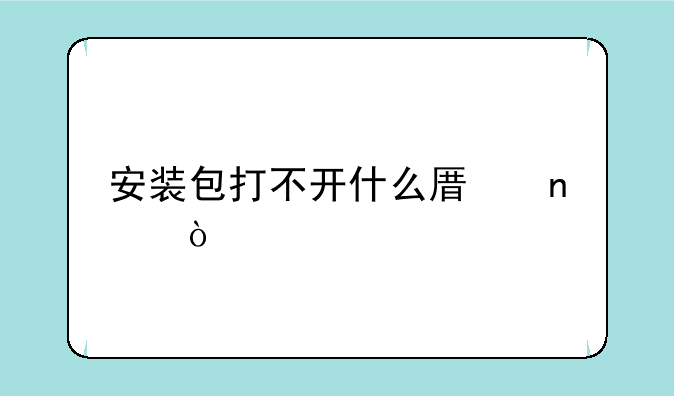 安装包打不开什么原因？