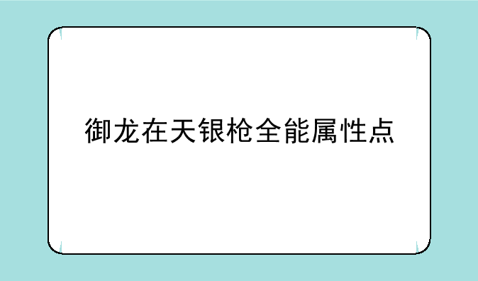 御龙在天银枪全能属性点
