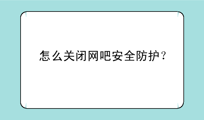 怎么关闭网吧安全防护？