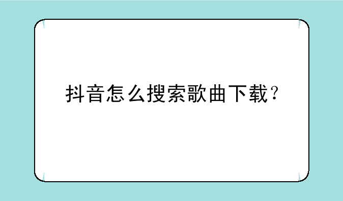 抖音怎么搜索歌曲下载？