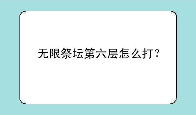 无限祭坛第六层怎么打？