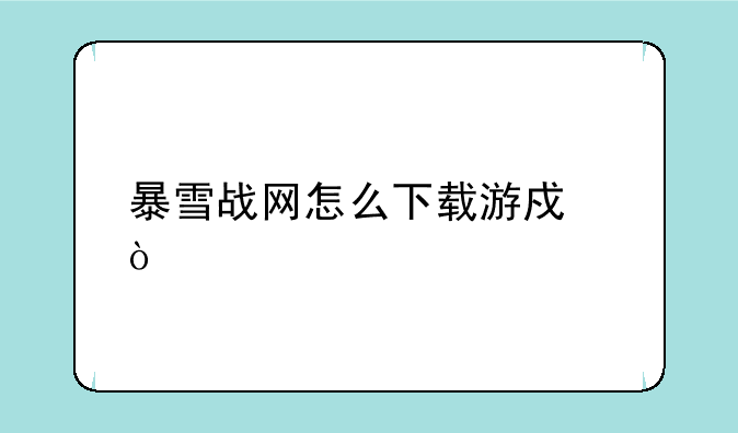 暴雪战网怎么下载游戏？