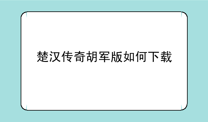 楚汉传奇胡军版如何下载