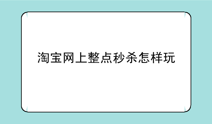 淘宝网上整点秒杀怎样玩