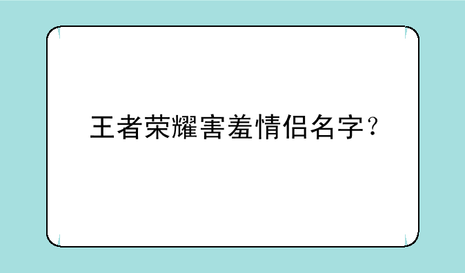 王者荣耀害羞情侣名字？