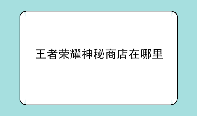 王者荣耀神秘商店在哪里
