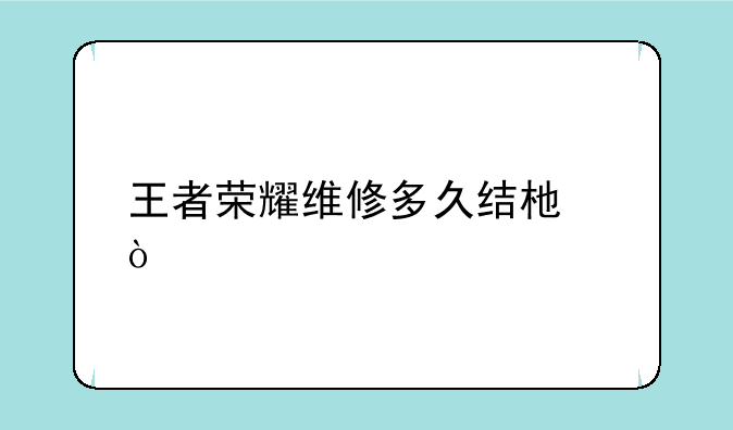 王者荣耀维修多久结束？