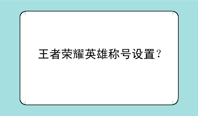 王者荣耀英雄称号设置？