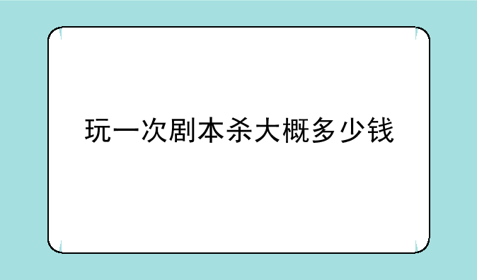 玩一次剧本杀大概多少钱