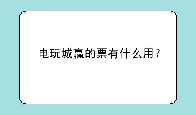 电玩城赢的票有什么用？